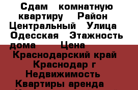 Сдам 1 комнатную квартиру  › Район ­ Центральный › Улица ­ Одесская › Этажность дома ­ 5 › Цена ­ 12 000 - Краснодарский край, Краснодар г. Недвижимость » Квартиры аренда   . Краснодарский край,Краснодар г.